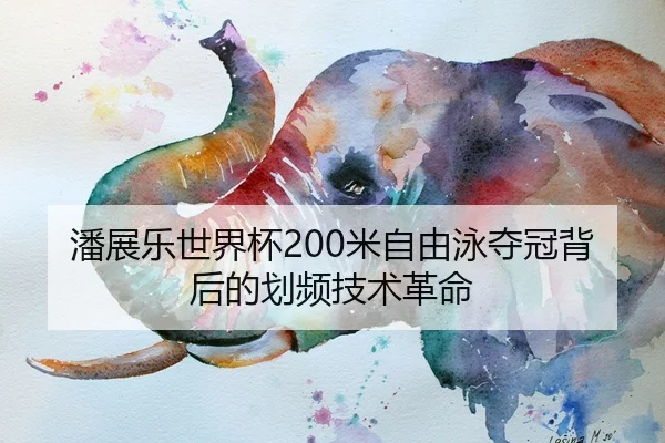 潘展乐世界杯200米自由泳夺冠背后的划频技术革命